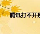 騰訊打不開是怎么回事（騰訊打不開）