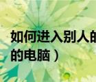 如何進(jìn)入別人的電腦獲取文件（如何進(jìn)入別人的電腦）