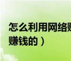 怎么利用網(wǎng)絡(luò)賺錢（zhaokf com網(wǎng)站是怎么賺錢的）