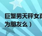 巨蟹男天秤女真的合適嗎（巨蟹男天秤女能成為朋友么）