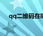 qq二維碼在哪里打開（qq二維碼在哪）