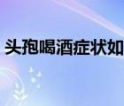 頭孢喝酒癥狀如何減輕（頭孢喝酒如何自救）