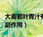 大麥若葉青汁有啥副作用（大麥若葉青汁粉的副作用）