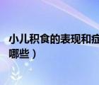 小兒積食的表現(xiàn)和癥狀（兒童積食的癥狀 小兒積食的表現(xiàn)有哪些）
