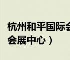 杭州和平國際會展中心公眾號（杭州和平國際會展中心）