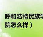 呼和浩特民族學(xué)院怎么樣?。ê艉秃铺孛褡鍖W(xué)院怎么樣）