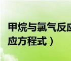 甲烷與氯氣反應(yīng)方程式和現(xiàn)象（甲烷與氯氣反應(yīng)方程式）