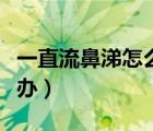 一直流鼻涕怎么辦快速緩解（一直流鼻涕怎么辦）