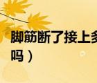 腳筋斷了接上多久能好（腳筋斷了接上后會(huì)瘸嗎）
