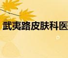 武夷路皮膚科醫(yī)院地址（武夷路皮膚科醫(yī)院）