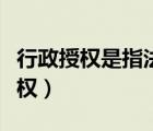 行政授權(quán)是指法律、法規(guī)將行政職權(quán)（行政授權(quán)）