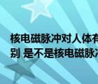 核電磁脈沖對人體有直接傷害嗎（核電磁脈沖彈與核彈的區(qū)別 是不是核電磁脈沖彈更有殺傷力 _360）