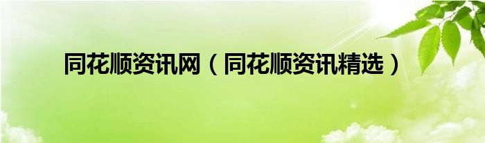同花順資訊網(wǎng)（同花順資訊精選）