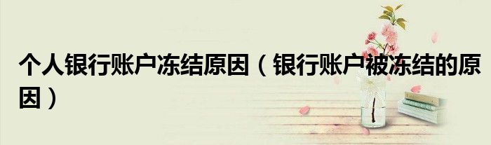 個(gè)人銀行賬戶凍結(jié)原因（銀行賬戶被凍結(jié)的原因）