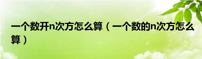 一個(gè)數(shù)開(kāi)n次方怎么算（一個(gè)數(shù)的n次方怎么算）