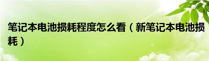筆記本電池?fù)p耗程度怎么看（新筆記本電池?fù)p耗）
