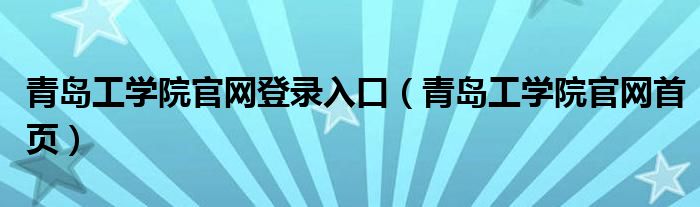 青島工學(xué)院官網(wǎng)登錄入口（青島工學(xué)院官網(wǎng)首頁）