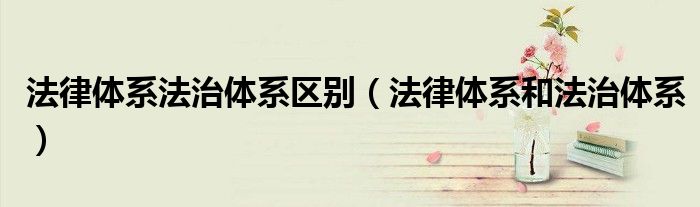 法律體系法治體系區(qū)別（法律體系和法治體系）