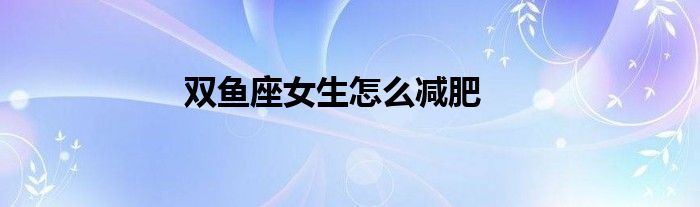 雙魚座女生怎么減肥