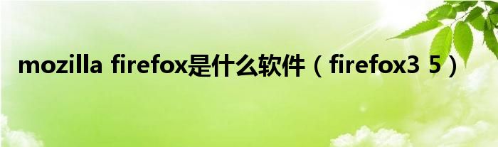 mozilla firefox是什么軟件（firefox3 5）