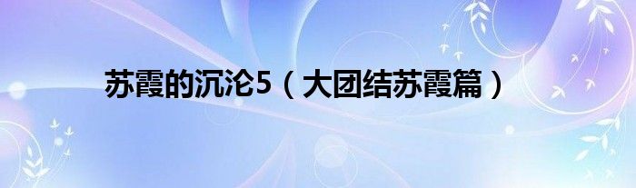 蘇霞的沉淪5（大團(tuán)結(jié)蘇霞篇）