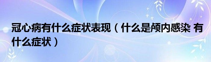 冠心病有什么癥狀表現（什么是顱內感染 有什么癥狀）