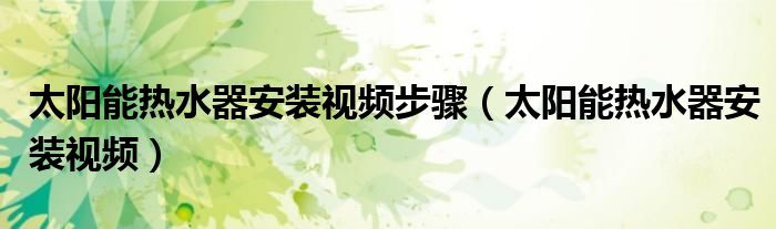 太陽(yáng)能熱水器安裝視頻步驟（太陽(yáng)能熱水器安裝視頻）