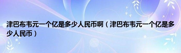 津巴布韋元一個億是多少人民幣?。ń虬筒柬f元一個億是多少人民幣）