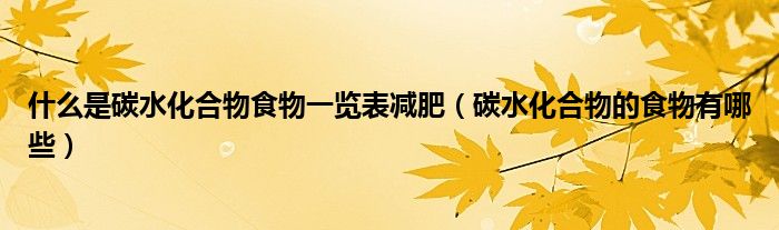 什么是碳水化合物食物一覽表減肥（碳水化合物的食物有哪些）