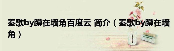 秦歌by蹲在墻角百度云 簡(jiǎn)介（秦歌by蹲在墻角）
