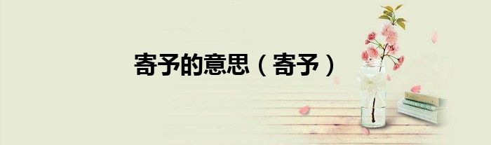 寄予的意思（寄予）