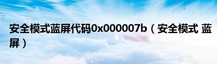 安全模式藍(lán)屏代碼0x000007b（安全模式 藍(lán)屏）
