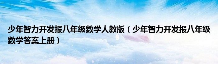 少年智力開發(fā)報八年級數(shù)學(xué)人教版（少年智力開發(fā)報八年級數(shù)學(xué)答案上冊）