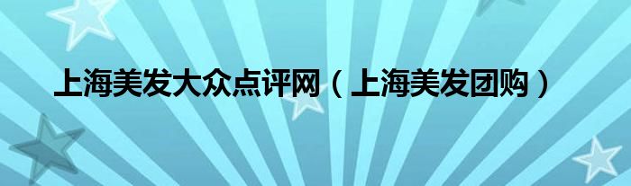 上海美發(fā)大眾點(diǎn)評(píng)網(wǎng)（上海美發(fā)團(tuán)購(gòu)）