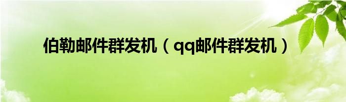 伯勒郵件群發(fā)機(jī)（qq郵件群發(fā)機(jī)）