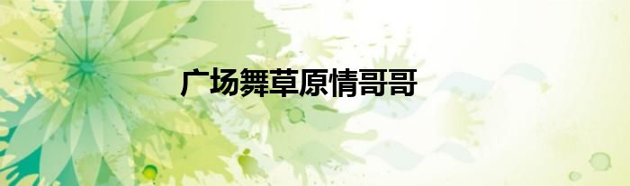 廣場舞草原情哥哥