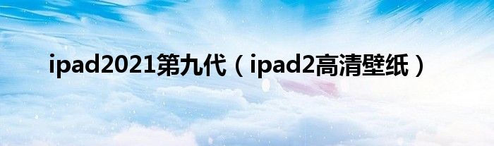 ipad2021第九代（ipad2高清壁紙）