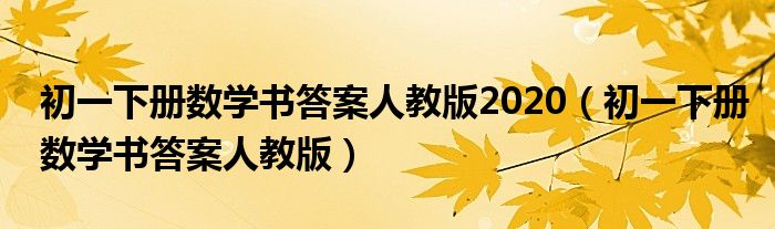 初一下冊(cè)數(shù)學(xué)書(shū)答案人教版2020（初一下冊(cè)數(shù)學(xué)書(shū)答案人教版）