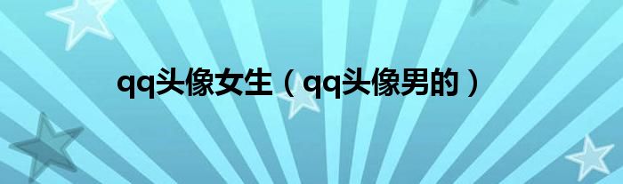 qq頭像女生（qq頭像男的）