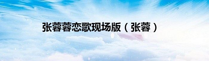 張蓉蓉戀歌現(xiàn)場(chǎng)版（張蓉）
