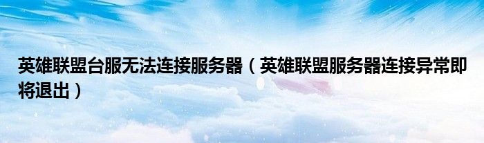 英雄聯(lián)盟臺服無法連接服務(wù)器（英雄聯(lián)盟服務(wù)器連接異常即將退出）