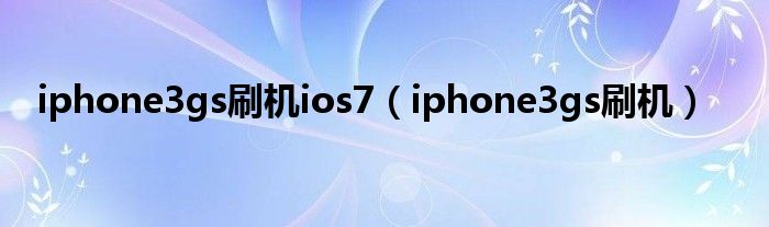 iphone3gs刷機ios7（iphone3gs刷機）