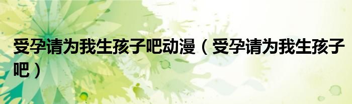 受孕請為我生孩子吧動漫（受孕請為我生孩子吧）
