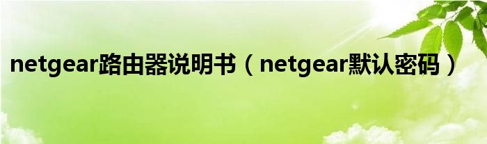 netgear路由器說(shuō)明書（netgear默認(rèn)密碼）