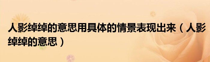 人影綽綽的意思用具體的情景表現(xiàn)出來（人影綽綽的意思）
