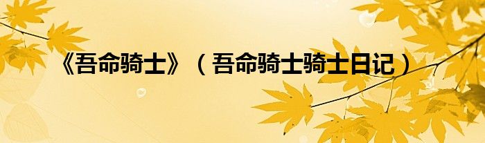 《吾命騎士》（吾命騎士騎士日記）