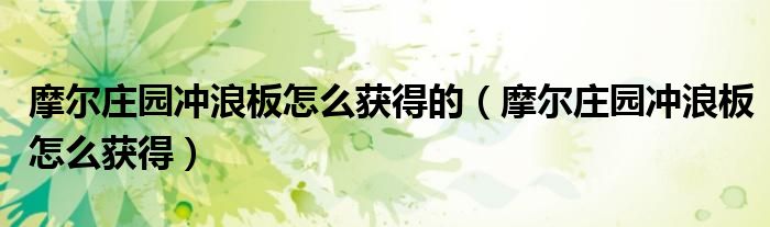 摩爾莊園沖浪板怎么獲得的（摩爾莊園沖浪板怎么獲得）