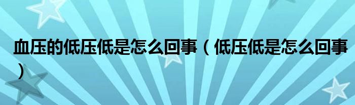 血壓的低壓低是怎么回事（低壓低是怎么回事）