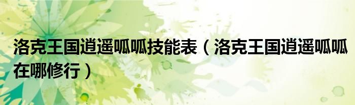 洛克王國(guó)逍遙呱呱技能表（洛克王國(guó)逍遙呱呱在哪修行）