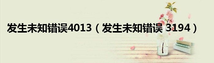 發(fā)生未知錯誤4013（發(fā)生未知錯誤 3194）